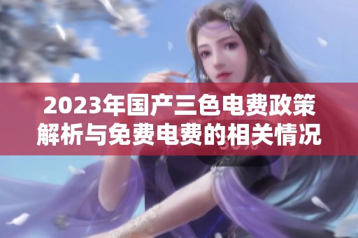 2023年国产三色电费政策解析与免费电费的相关情况
