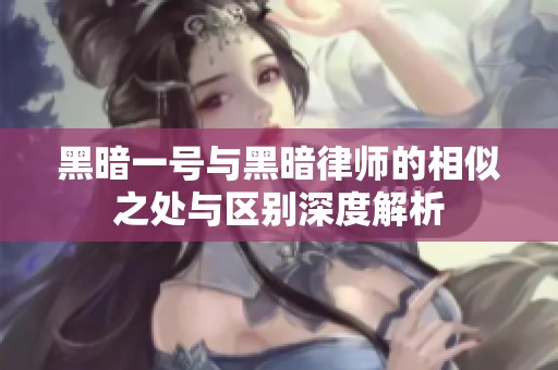 黑暗一号与黑暗律师的相似之处与区别深度解析