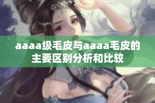 aaaa级毛皮与aaaa毛皮的主要区别分析和比较