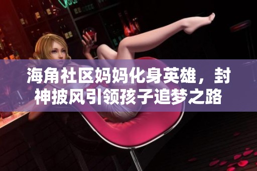海角社区妈妈化身英雄，封神披风引领孩子追梦之路