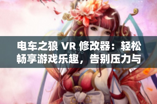 电车之狼 VR 修改器：轻松畅享游戏乐趣，告别压力与烦恼