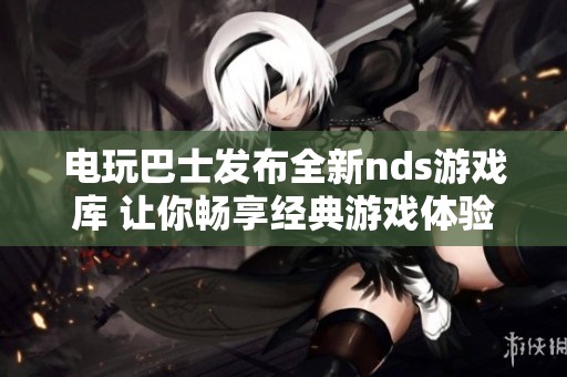 电玩巴士发布全新nds游戏库 让你畅享经典游戏体验
