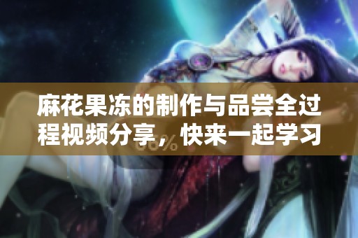 麻花果冻的制作与品尝全过程视频分享，快来一起学习吧！