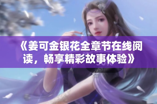 《姜可金银花全章节在线阅读，畅享精彩故事体验》