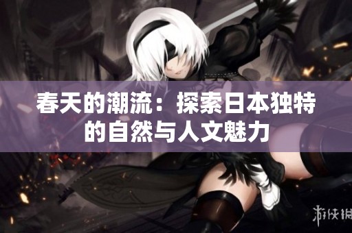 春天的潮流：探索日本独特的自然与人文魅力