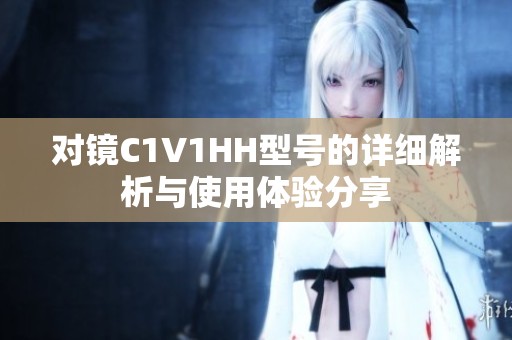 对镜C1V1HH型号的详细解析与使用体验分享