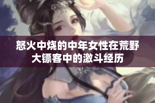 怒火中烧的中年女性在荒野大镖客中的激斗经历