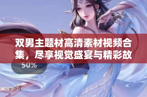 双男主题材高清素材视频合集，尽享视觉盛宴与精彩故事