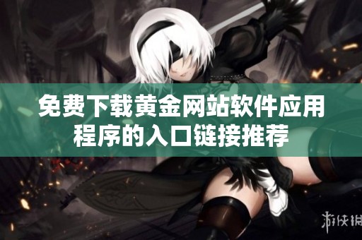 免费下载黄金网站软件应用程序的入口链接推荐