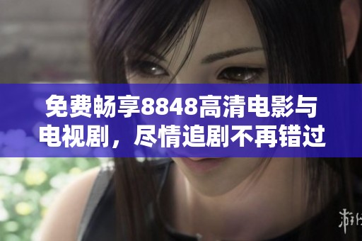 免费畅享8848高清电影与电视剧，尽情追剧不再错过