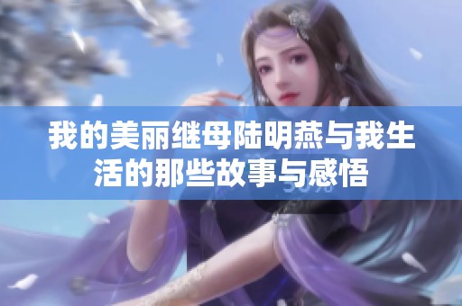 我的美丽继母陆明燕与我生活的那些故事与感悟