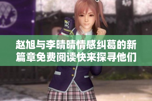 赵旭与李晴晴情感纠葛的新篇章免费阅读快来探寻他们的故事