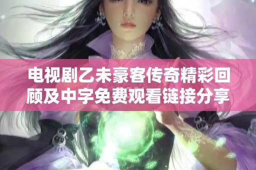 电视剧乙未豪客传奇精彩回顾及中字免费观看链接分享