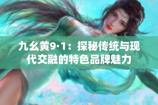 九幺黄9·1：探秘传统与现代交融的特色品牌魅力