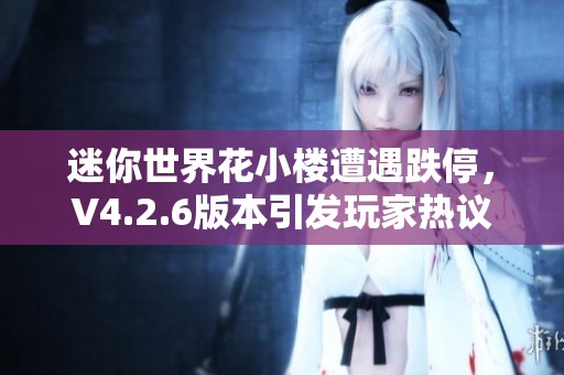 迷你世界花小楼遭遇跌停，V4.2.6版本引发玩家热议和争议