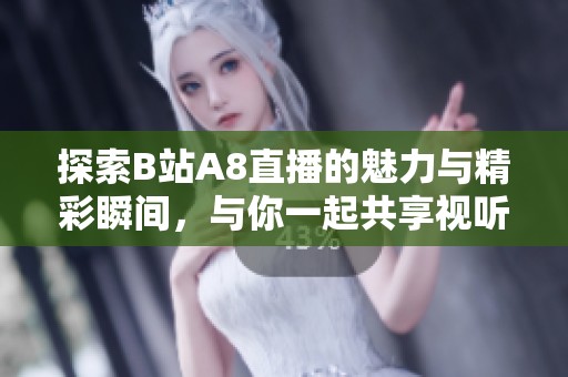 探索B站A8直播的魅力与精彩瞬间，与你一起共享视听盛宴