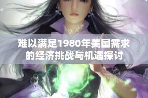 难以满足1980年美国需求的经济挑战与机遇探讨