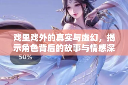 戏里戏外的真实与虚幻，揭示角色背后的故事与情感深度