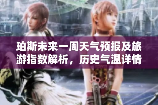 珀斯未来一周天气预报及旅游指数解析，历史气温详情揭秘