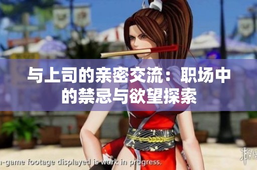 与上司的亲密交流：职场中的禁忌与欲望探索
