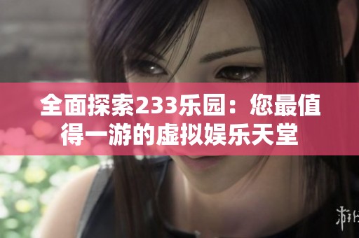 全面探索233乐园：您最值得一游的虚拟娱乐天堂