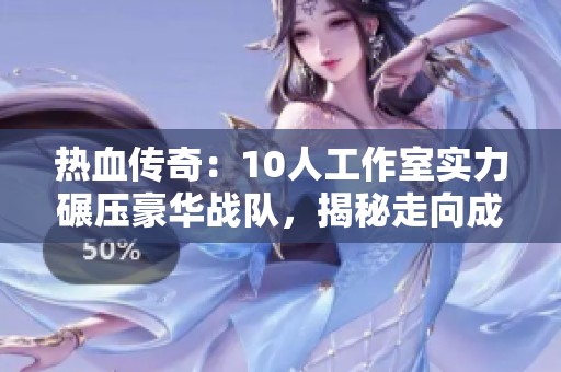 热血传奇：10人工作室实力碾压豪华战队，揭秘走向成功的秘诀