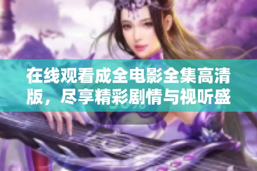 在线观看成全电影全集高清版，尽享精彩剧情与视听盛宴