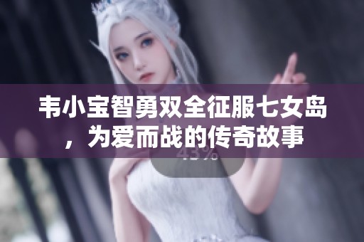 韦小宝智勇双全征服七女岛，为爱而战的传奇故事