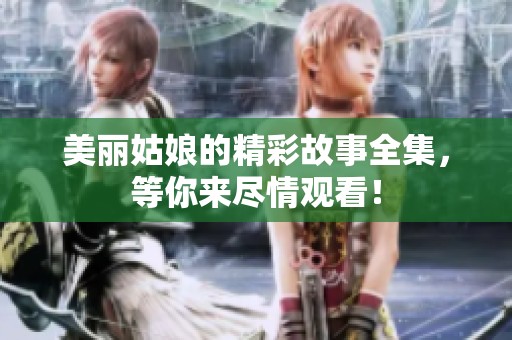 美丽姑娘的精彩故事全集，等你来尽情观看！