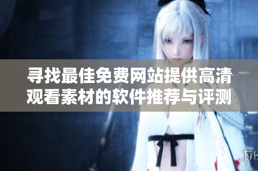 寻找最佳免费网站提供高清观看素材的软件推荐与评测