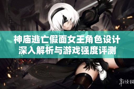 神庙逃亡假面女王角色设计深入解析与游戏强度评测