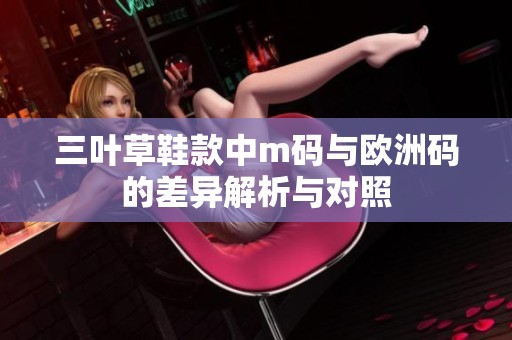 三叶草鞋款中m码与欧洲码的差异解析与对照