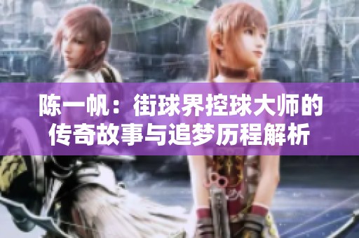 陈一帆：街球界控球大师的传奇故事与追梦历程解析