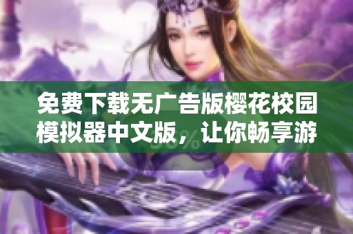 免费下载无广告版樱花校园模拟器中文版，让你畅享游戏乐趣