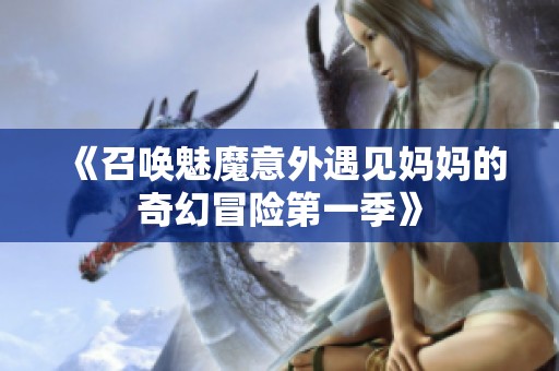 《召唤魅魔意外遇见妈妈的奇幻冒险第一季》