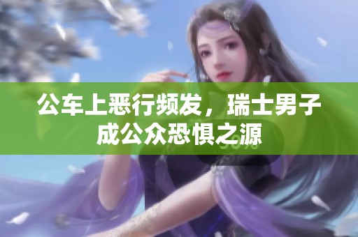 公车上恶行频发，瑞士男子成公众恐惧之源