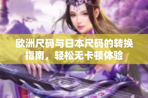 欧洲尺码与日本尺码的转换指南，轻松无卡顿体验