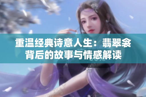重温经典诗意人生：翡翠衾背后的故事与情感解读