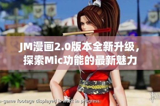 JM漫画2.0版本全新升级，探索Mic功能的最新魅力