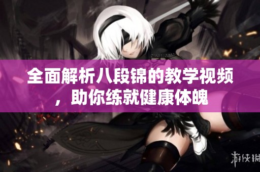 全面解析八段锦的教学视频，助你练就健康体魄