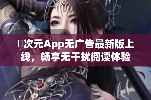 囧次元App无广告最新版上线，畅享无干扰阅读体验