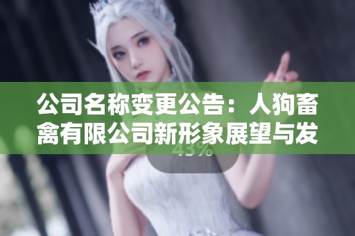 公司名称变更公告：人狗畜禽有限公司新形象展望与发展计划