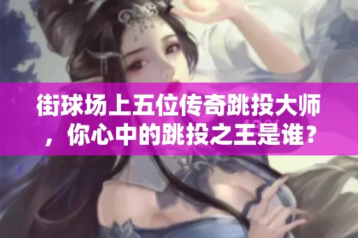 街球场上五位传奇跳投大师，你心中的跳投之王是谁？