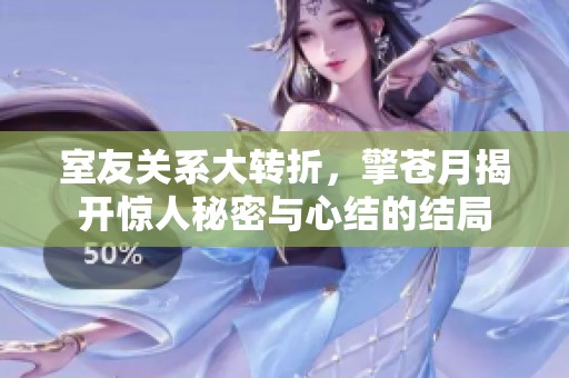 室友关系大转折，擎苍月揭开惊人秘密与心结的结局