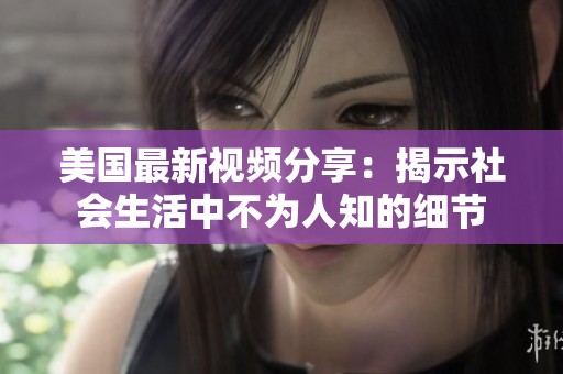 美国最新视频分享：揭示社会生活中不为人知的细节