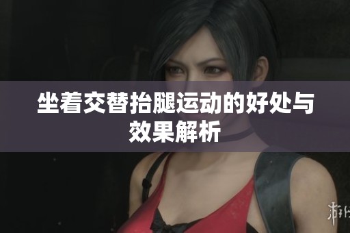 坐着交替抬腿运动的好处与效果解析