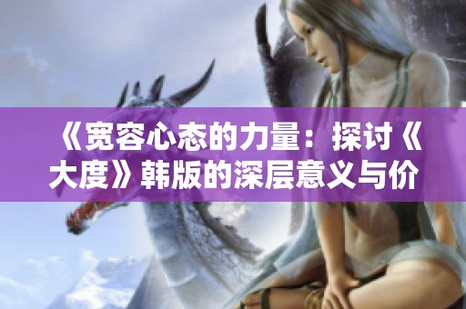 《宽容心态的力量：探讨《大度》韩版的深层意义与价值》