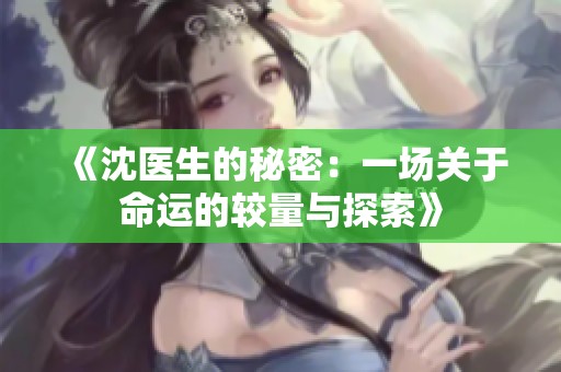 《沈医生的秘密：一场关于命运的较量与探索》