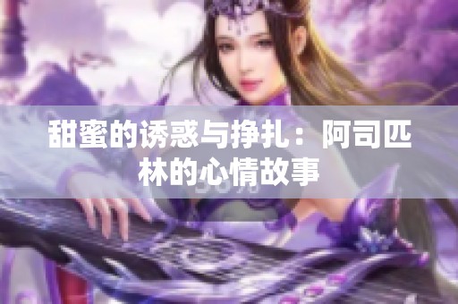 甜蜜的诱惑与挣扎：阿司匹林的心情故事