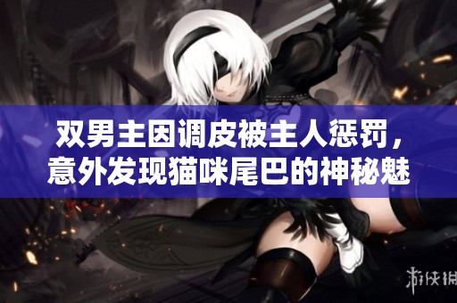 双男主因调皮被主人惩罚，意外发现猫咪尾巴的神秘魅力